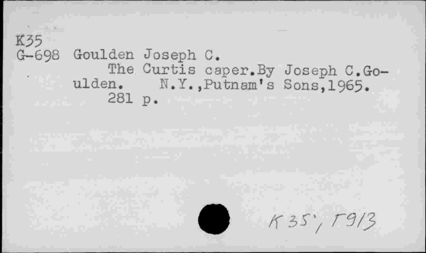 ﻿K35 G-698
Goulden Joseph C.
The Curtis caper.By Joseph C.Go-ulden. N.Y.,Putnam*s Sons,1965.
281 p.
re/}